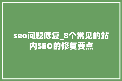 seo问题修复_8个常见的站内SEO的修复要点 seo问题修复_8个常见的站内SEO的修复要点 神马SEO