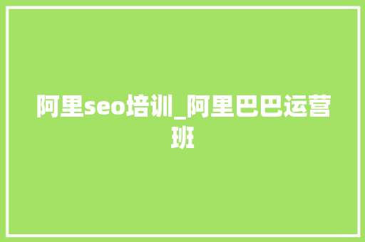 阿里seo培训_阿里巴巴运营班 阿里seo培训_阿里巴巴运营班 百度SEO