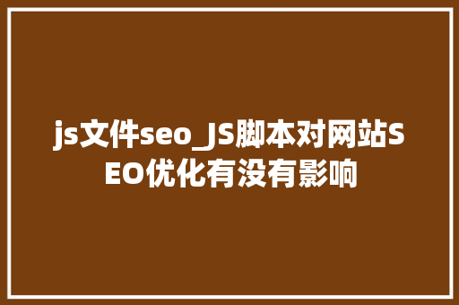 js文件seo_JS脚本对网站SEO优化有没有影响 js文件seo_JS脚本对网站SEO优化有没有影响 SEO关键词
