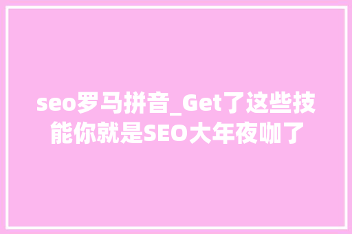 seo罗马拼音_Get了这些技能你就是SEO大年夜咖了 seo罗马拼音_Get了这些技能你就是SEO大年夜咖了 必应SEO