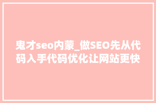 鬼才seo内蒙_做SEO先从代码入手代码优化让网站更快获得排名 鬼才seo内蒙_做SEO先从代码入手代码优化让网站更快获得排名 SEO关键词