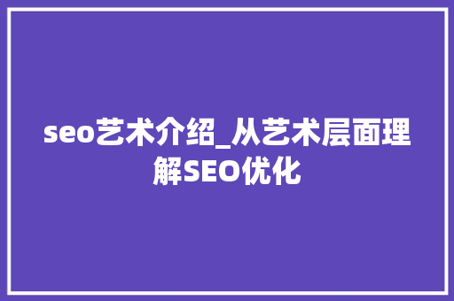 seo艺术介绍_从艺术层面理解SEO优化 seo艺术介绍_从艺术层面理解SEO优化 神马SEO