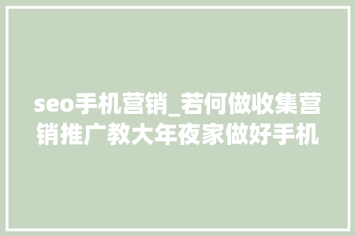 seo手机营销_若何做收集营销推广教大年夜家做好手机端网站SEO优化 seo手机营销_若何做收集营销推广教大年夜家做好手机端网站SEO优化 神马SEO