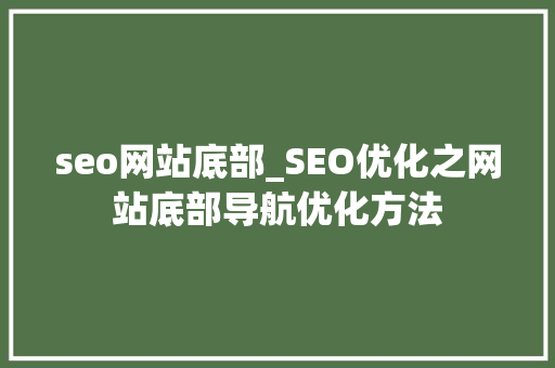 seo网站底部_SEO优化之网站底部导航优化方法 seo网站底部_SEO优化之网站底部导航优化方法 神马SEO