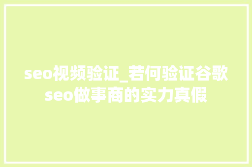 seo视频验证_若何验证谷歌seo做事商的实力真假 seo视频验证_若何验证谷歌seo做事商的实力真假 百度SEO