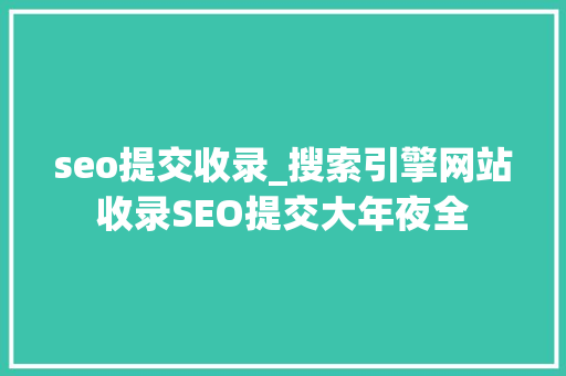seo提交收录_搜索引擎网站收录SEO提交大年夜全