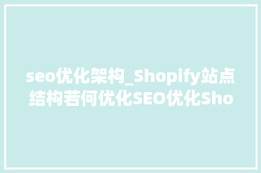 seo优化架构_Shopify站点结构若何优化SEO优化Shopify站点结构操作教程 seo优化架构_Shopify站点结构若何优化SEO优化Shopify站点结构操作教程 网站建设公司