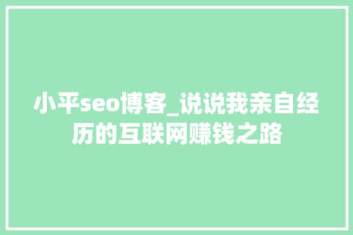小平seo博客_说说我亲自经历的互联网赚钱之路 小平seo博客_说说我亲自经历的互联网赚钱之路 SEO关键词