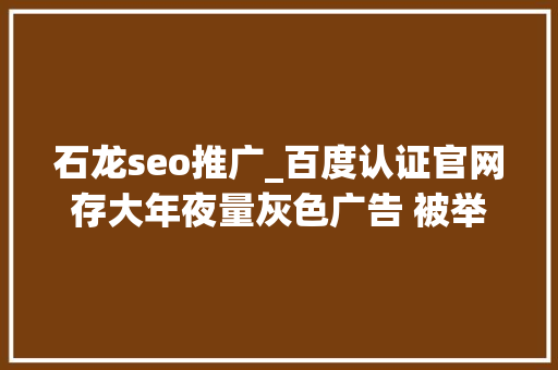石龙seo推广_百度认证官网存大年夜量灰色广告 被举报后已撤认证标识