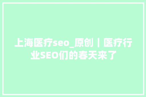 上海医疗seo_原创｜医疗行业SEO们的春天来了 上海医疗seo_原创｜医疗行业SEO们的春天来了 网站建设公司