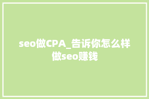 seo做CPA_告诉你怎么样做seo赚钱
