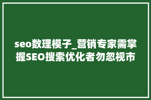seo数理模子_营销专家需掌握SEO搜索优化者勿忽视市场营销之力 seo数理模子_营销专家需掌握SEO搜索优化者勿忽视市场营销之力 SEO关键词