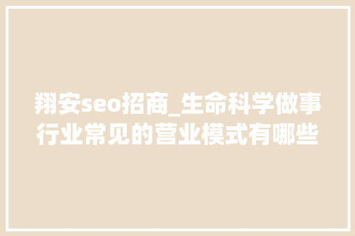 翔安seo招商_生命科学做事行业常见的营业模式有哪些下 翔安seo招商_生命科学做事行业常见的营业模式有哪些下 SEO关键词