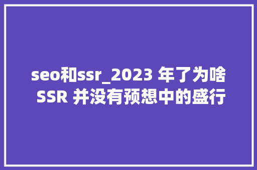 seo和ssr_2023 年了为啥 SSR 并没有预想中的盛行 seo和ssr_2023 年了为啥 SSR 并没有预想中的盛行 必应SEO