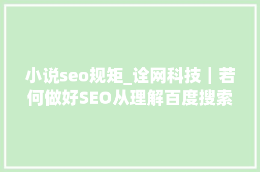 小说seo规矩_诠网科技｜若何做好SEO从理解百度搜索规则与算法开始 小说seo规矩_诠网科技｜若何做好SEO从理解百度搜索规则与算法开始 SEO关键词