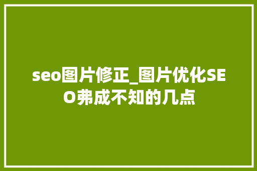 seo图片修正_图片优化SEO弗成不知的几点