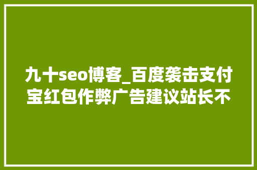 九十seo博客_百度袭击支付宝红包作弊广告建议站长不要再运用所谓的seo技巧
