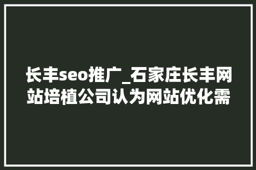 长丰seo推广_石家庄长丰网站培植公司认为网站优化需要先把网站做好 必应SEO 长丰seo推广_石家庄长丰网站培植公司认为网站优化需要先把网站做好 长丰seo推广_石家庄长丰网站培植公司认为网站优化需要先把网站做好 必应SEO