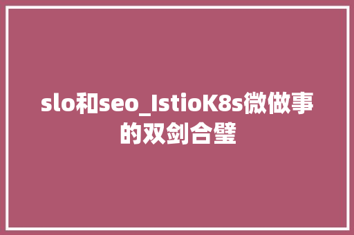slo和seo_IstioK8s微做事的双剑合璧