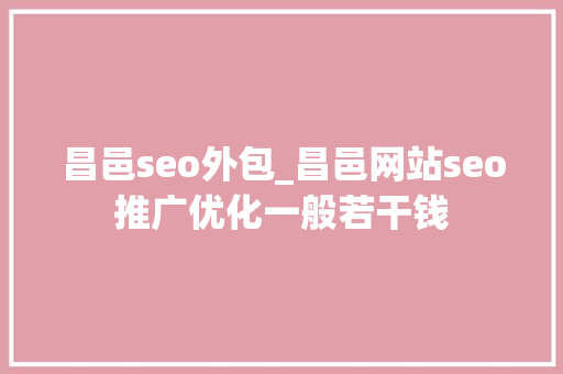 昌邑seo外包_昌邑网站seo推广优化一般若干钱