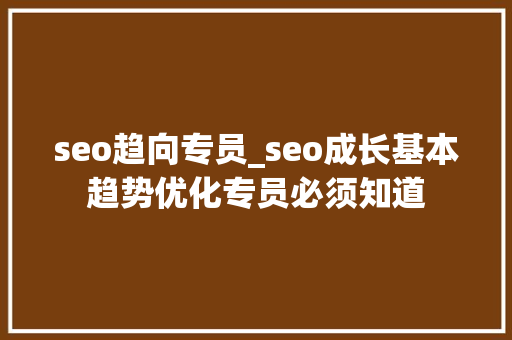 seo趋向专员_seo成长基本趋势优化专员必须知道 seo趋向专员_seo成长基本趋势优化专员必须知道 神马SEO