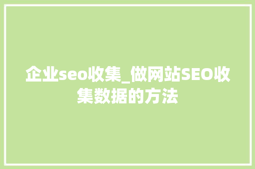 企业seo收集_做网站SEO收集数据的方法 企业seo收集_做网站SEO收集数据的方法 网站建设公司