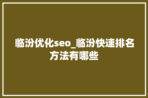 临汾优化seo_临汾快速排名方法有哪些 临汾优化seo_临汾快速排名方法有哪些 必应SEO
