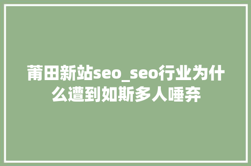 莆田新站seo_seo行业为什么遭到如斯多人唾弃 莆田新站seo_seo行业为什么遭到如斯多人唾弃 百度SEO