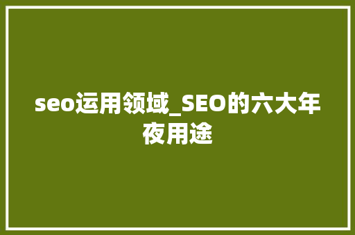 seo运用领域_SEO的六大年夜用途 seo运用领域_SEO的六大年夜用途 百度SEO
