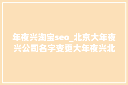 年夜兴淘宝seo_北京大年夜兴公司名字变更大年夜兴北京公司名字变更证实 年夜兴淘宝seo_北京大年夜兴公司名字变更大年夜兴北京公司名字变更证实 SEO关键词