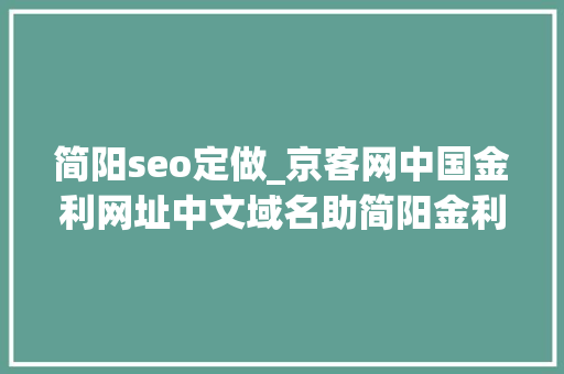 简阳seo定做_京客网中国金利网址中文域名助简阳金利钢结构保护品牌