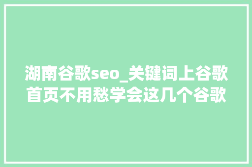 湖南谷歌seo_关键词上谷歌首页不用愁学会这几个谷歌SEO优化窍门 湖南谷歌seo_关键词上谷歌首页不用愁学会这几个谷歌SEO优化窍门 百度SEO