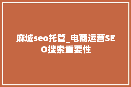 麻城seo托管_电商运营SEO搜索重要性 麻城seo托管_电商运营SEO搜索重要性 神马SEO