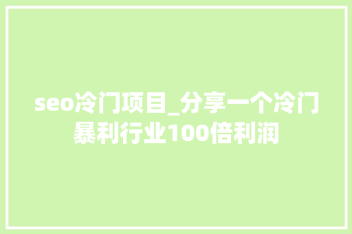 seo冷门项目_分享一个冷门暴利行业100倍利润 seo冷门项目_分享一个冷门暴利行业100倍利润 搜狗SEO