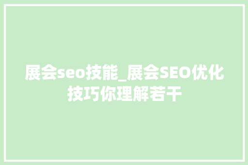 展会seo技能_展会SEO优化技巧你理解若干 展会seo技能_展会SEO优化技巧你理解若干 百度SEO
