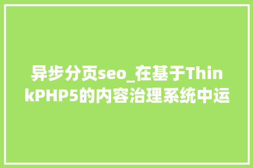异步分页seo_在基于ThinkPHP5的内容治理系统中运用UI框架layui实现分页 异步分页seo_在基于ThinkPHP5的内容治理系统中运用UI框架layui实现分页 神马SEO