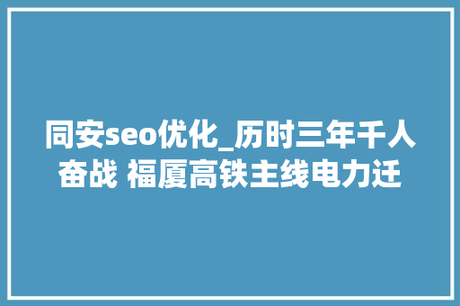 同安seo优化_历时三年千人奋战 福厦高铁主线电力迁改工程落成 同安seo优化_历时三年千人奋战 福厦高铁主线电力迁改工程落成 SEO关键词