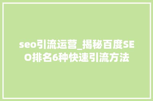 seo引流运营_揭秘百度SEO排名6种快速引流方法 seo引流运营_揭秘百度SEO排名6种快速引流方法 搜狗SEO