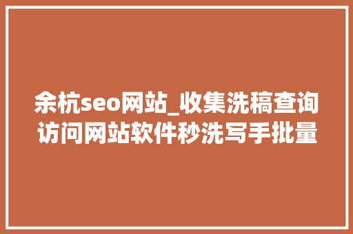 余杭seo网站_收集洗稿查询访问网站软件秒洗写手批量接单 余杭seo网站_收集洗稿查询访问网站软件秒洗写手批量接单 神马SEO