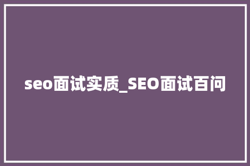 seo面试实质_SEO面试百问 seo面试实质_SEO面试百问 百度SEO