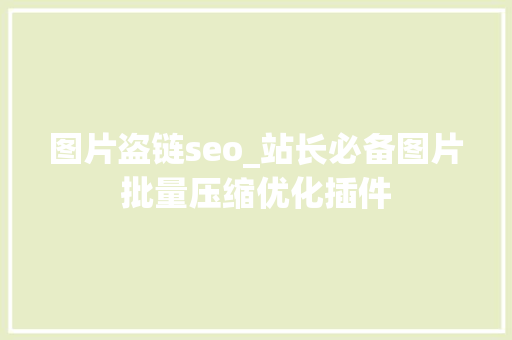 图片盗链seo_站长必备图片批量压缩优化插件 图片盗链seo_站长必备图片批量压缩优化插件 百度SEO