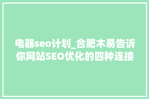 电器seo计划_合肥木易告诉你网站SEO优化的四种连接