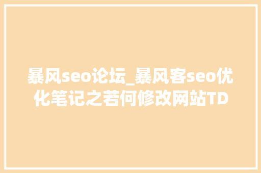 暴风seo论坛_暴风客seo优化笔记之若何修改网站TDK 暴风seo论坛_暴风客seo优化笔记之若何修改网站TDK 网站建设公司