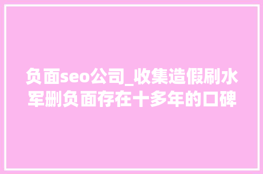 负面seo公司_收集造假刷水军删负面存在十多年的口碑营销乱象为何屡禁不止 负面seo公司_收集造假刷水军删负面存在十多年的口碑营销乱象为何屡禁不止 SEO关键词