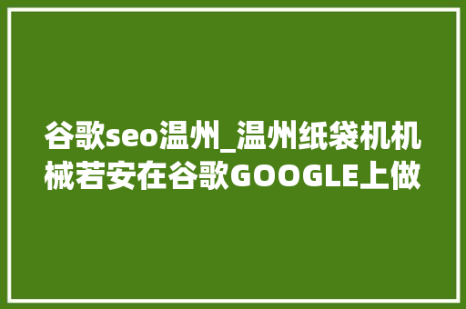 谷歌seo温州_温州纸袋机机械若安在谷歌GOOGLE上做SEO优化推广