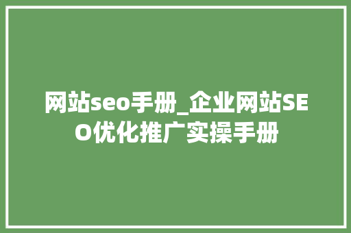 网站seo手册_企业网站SEO优化推广实操手册 网站seo手册_企业网站SEO优化推广实操手册 网站建设公司