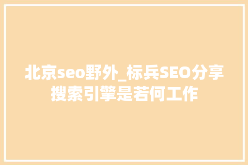 北京seo野外_标兵SEO分享搜索引擎是若何工作 北京seo野外_标兵SEO分享搜索引擎是若何工作 神马SEO