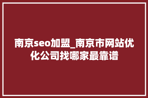 南京seo加盟_南京市网站优化公司找哪家最靠谱 南京seo加盟_南京市网站优化公司找哪家最靠谱 网站建设公司