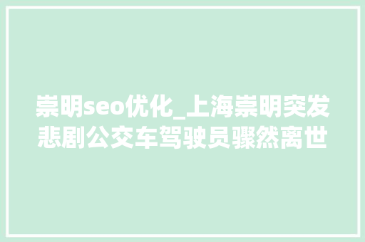 崇明seo优化_上海崇明突发悲剧公交车驾驶员骤然离世车辆失落控坠入河道