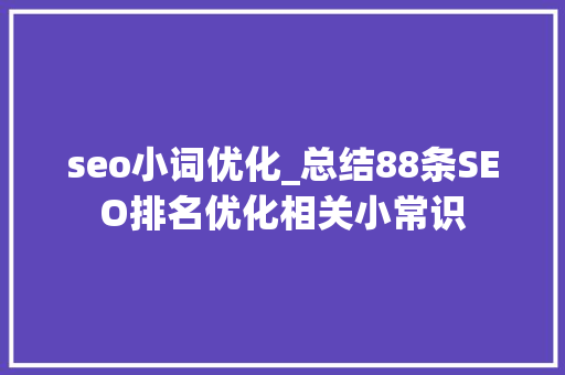 seo小词优化_总结88条SEO排名优化相关小常识 seo小词优化_总结88条SEO排名优化相关小常识 神马SEO
